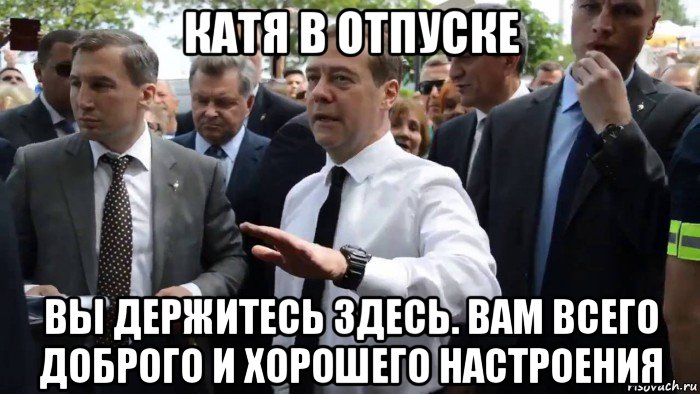 катя в отпуске вы держитесь здесь. вам всего доброго и хорошего настроения, Мем Всего хорошего