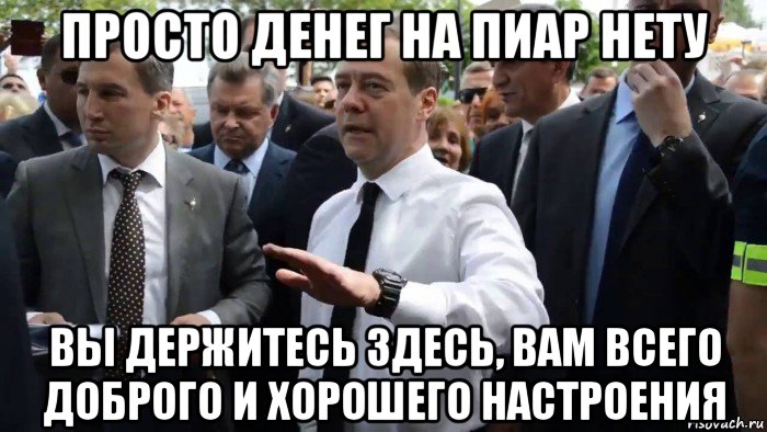 просто денег на пиар нету вы держитесь здесь, вам всего доброго и хорошего настроения, Мем Всего хорошего