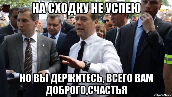 на сходку не успею но вы держитесь, всего вам доброго,счастья, Мем Всего хорошего