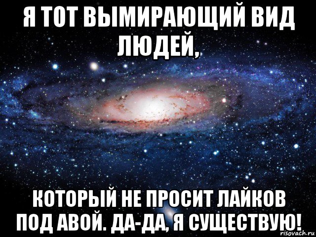 я тот вымирающий вид людей, который не просит лайков под авой. да-да, я существую!, Мем Вселенная