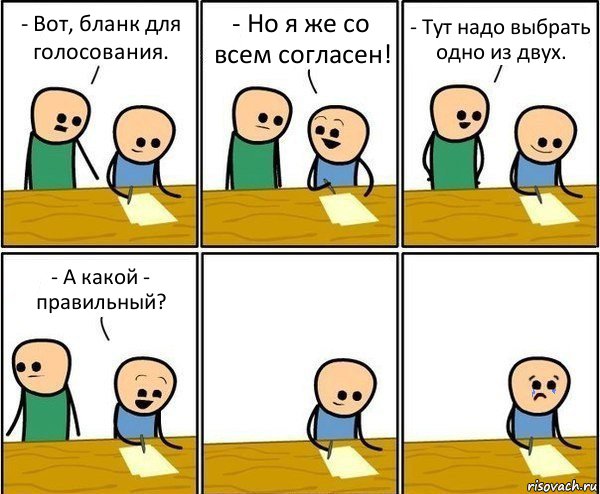 - Вот, бланк для голосования. - Но я же со всем согласен! - Тут надо выбрать одно из двух. - А какой - правильный?