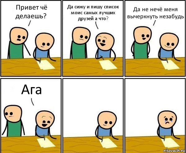 Привет чё делаешь? Да сижу и пишу список моис самых лучших друзей а что? Да не нечё меня вычеркнуть незабудь Ага, Комикс Вычеркни меня