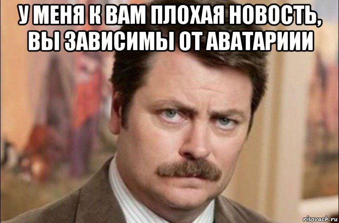 у меня к вам плохая новость, вы зависимы от аватариии , Мем  Я человек простой