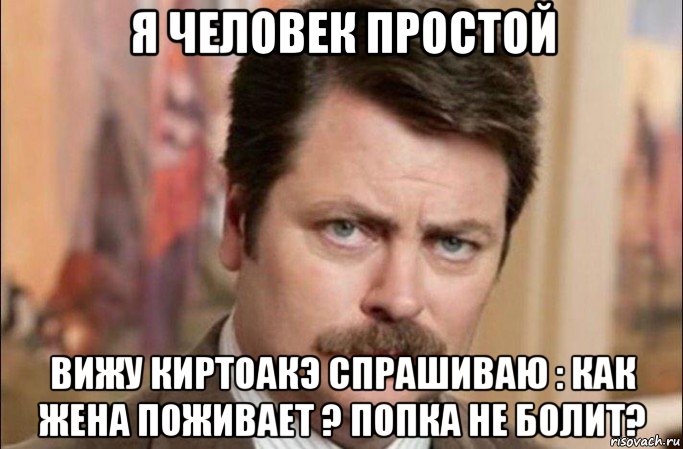 я человек простой вижу киртоакэ спрашиваю : как жена поживает ? попка не болит?, Мем  Я человек простой