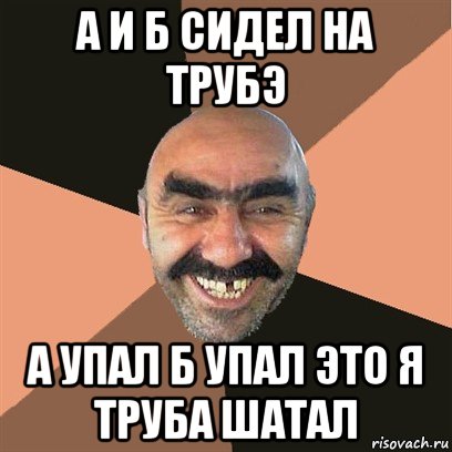 Б сидели на трубе а пропала. А упал и б упал это я труба шатал. Это я труба шатал. Никита твой дом труба шатал. А И Б сидели на трубе Мем.