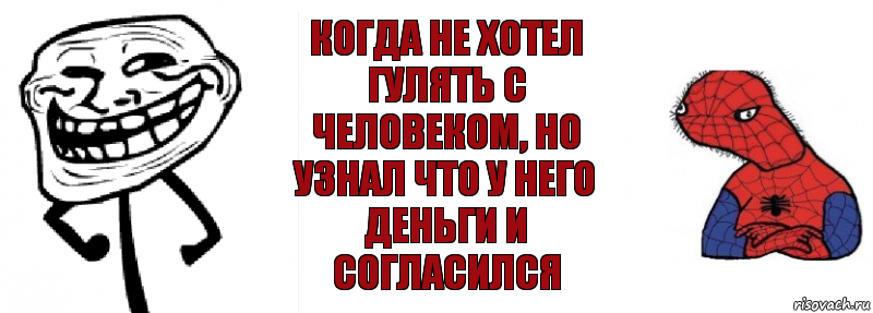 когда не хотел гулять с человеком, но узнал что у него деньги и согласился