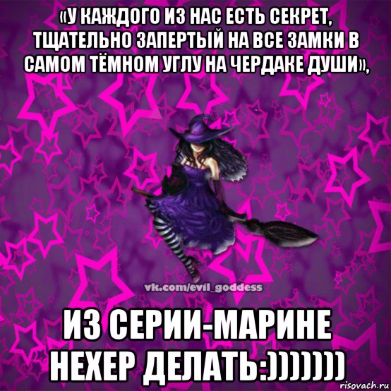 «у каждого из нас есть секрет, тщательно запертый на все замки в самом тёмном углу на чердаке души», из серии-марине нехер делать:))))))), Мем Зла Богиня