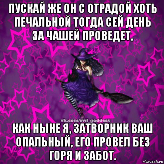 пускай же он с отрадой хоть печальной тогда сей день за чашей проведет, как ныне я, затворник ваш опальный, его провел без горя и забот., Мем Зла Богиня