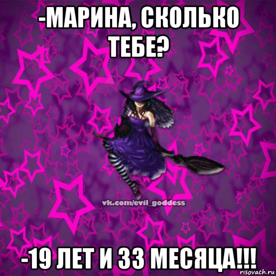 -марина, сколько тебе? -19 лет и 33 месяца!!!, Мем Зла Богиня