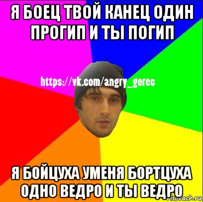 я боец твой канец один прогип и ты погип я бойцуха уменя бортцуха одно ведро и ты ведро, Мем ЗЛОЙ ГОРЕЦ