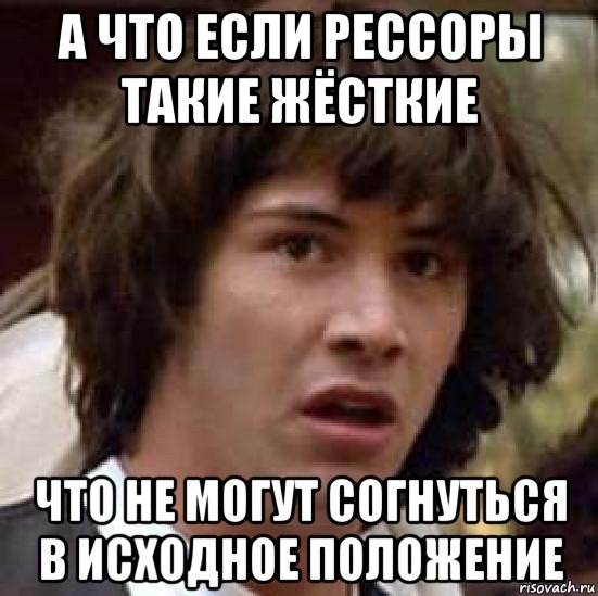 а что если рессоры такие жёсткие что не могут согнуться в исходное положение, Мем А что если (Киану Ривз)