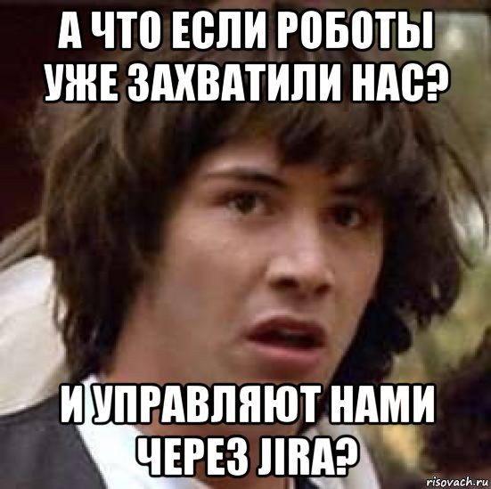 а что если роботы уже захватили нас? и управляют нами через jira?, Мем А что если (Киану Ривз)