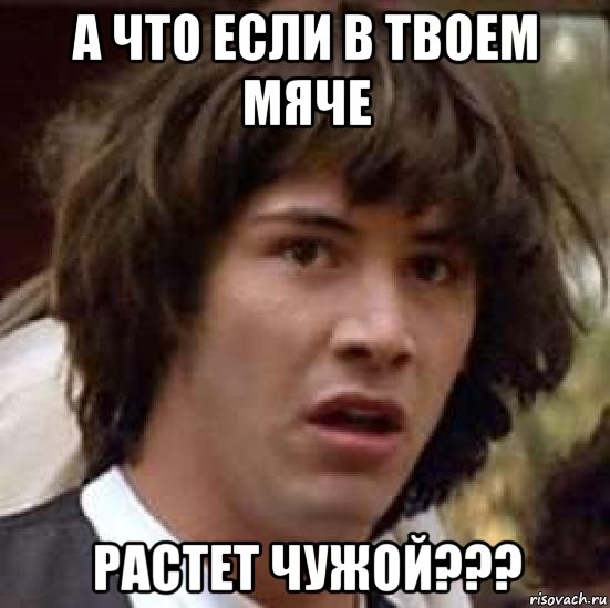 а что если в твоем мяче растет чужой???, Мем А что если (Киану Ривз)