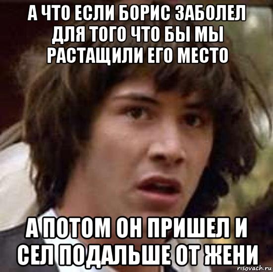 а что если борис заболел для того что бы мы растащили его место а потом он пришел и сел подальше от жени, Мем А что если (Киану Ривз)