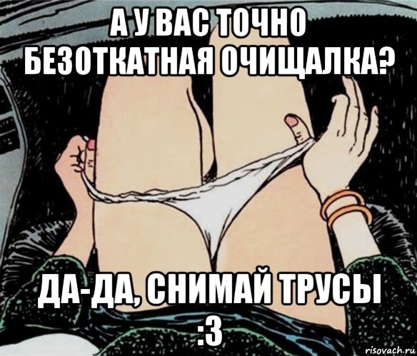 а у вас точно безоткатная очищалка? да-да, снимай трусы :3, Мем А ты точно