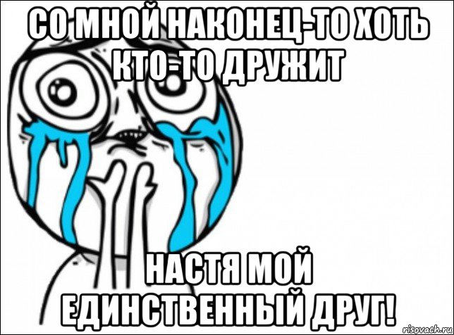 со мной наконец-то хоть кто-то дружит настя мой единственный друг!, Мем Это самый