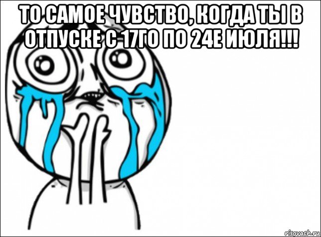 то самое чувство, когда ты в отпуске с 17го по 24е июля!!! , Мем Это самый