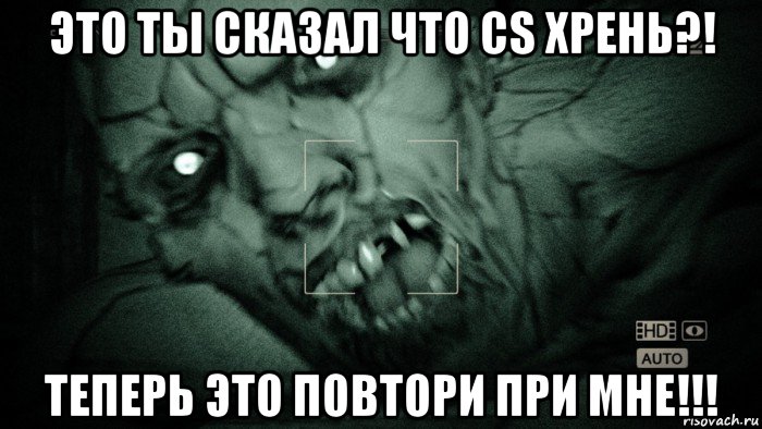 это ты сказал что cs хрень?! теперь это повтори при мне!!!, Мем Аутласт