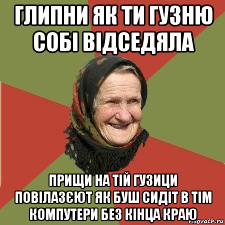 глипни як ти гузню собі відседяла прищи на тій гузици повілазєют як буш сидіт в тім компутери без кінца краю, Мем  Бабушка