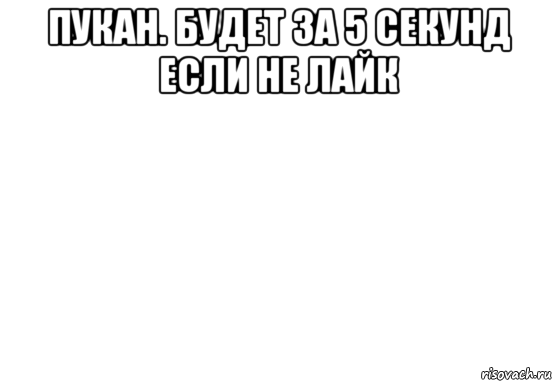 пукан. будет за 5 секунд если не лайк , Мем Белый фон