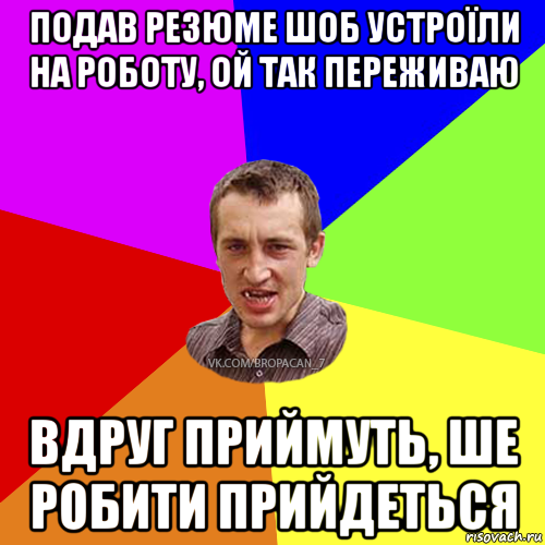 подав резюме шоб устроїли на роботу, ой так переживаю вдруг приймуть, ше робити прийдеться, Мем Чоткий паца 7