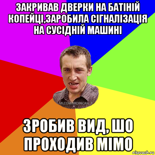 закривав дверки на батіній копейці,заробила сігналізація на сусідній машині зробив вид, шо проходив мімо, Мем Чоткий паца 7