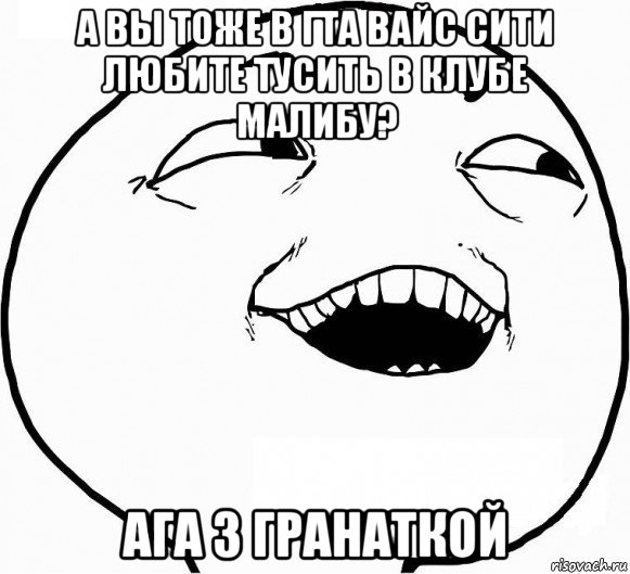 а вы тоже в гта вайс сити любите тусить в клубе малибу? ага з гранаткой, Мем Дааа