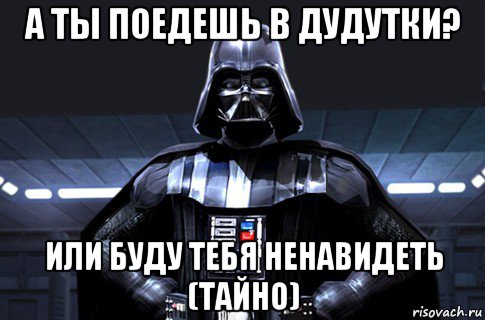 а ты поедешь в дудутки? или буду тебя ненавидеть (тайно), Мем Дарт Вейдер