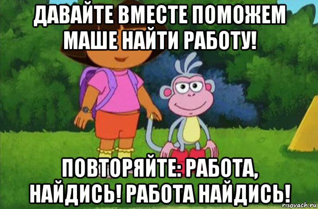 давайте вместе поможем маше найти работу! повторяйте: работа, найдись! работа найдись!, Мем Даша-следопыт