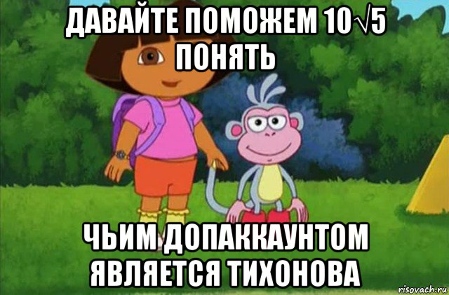 давайте поможем 10√5 понять чьим допаккаунтом является тихонова, Мем Даша-следопыт