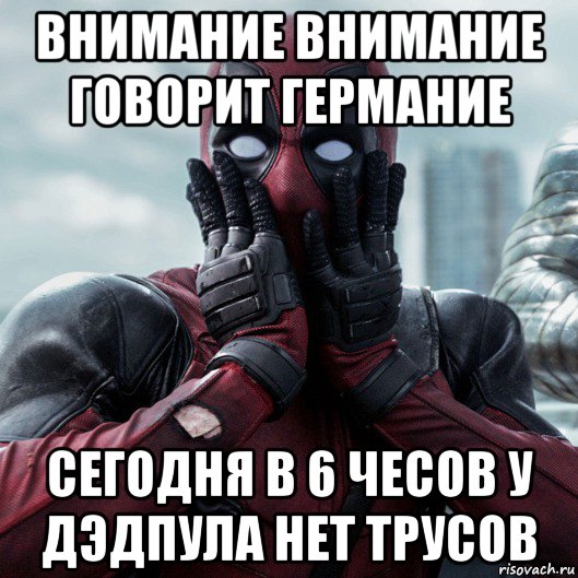 внимание внимание говорит германие сегодня в 6 чесов у дэдпула нет трусов, Мем     Дэдпул