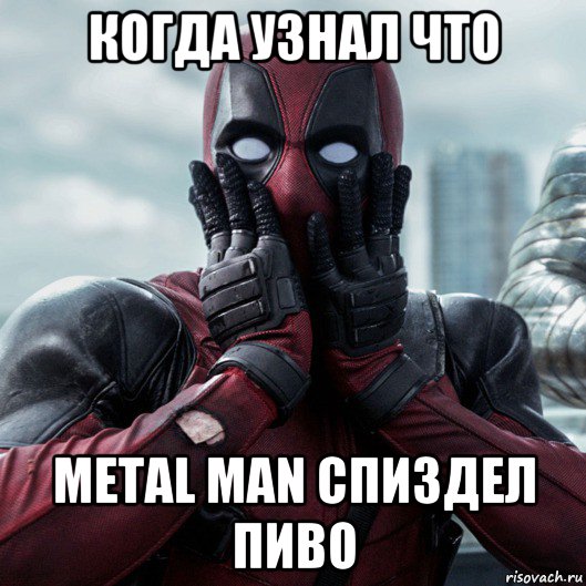 когда узнал что metal man спиздел пиво, Мем     Дэдпул