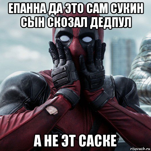 епанна да это сам сукин сын скозал дедпул а не эт саске, Мем     Дэдпул