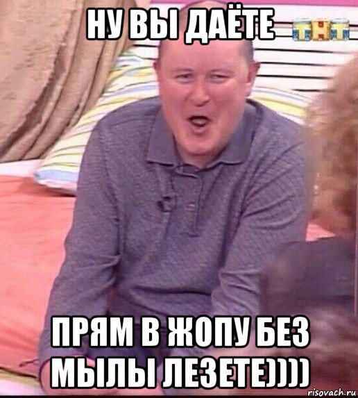 ну вы даёте прям в жопу без мылы лезете)))), Мем  Должанский