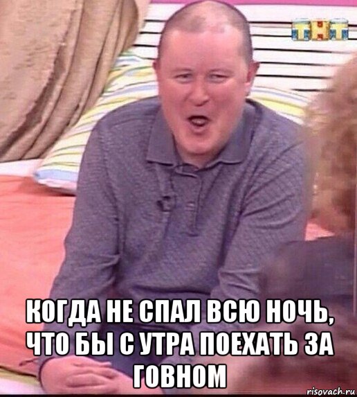  когда не спал всю ночь, что бы с утра поехать за говном, Мем  Должанский