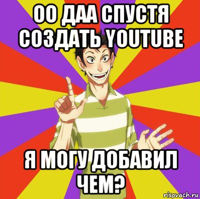 оо даа спустя создать youtube я могу добавил чем?