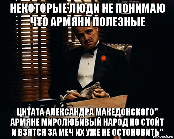 некоторые люди не понимаю что армяни полезные цитата александра македонского'' армяне миролюбивый народ но стойт и взятся за меч их уже не остоновить'', Мем Дон Вито Корлеоне