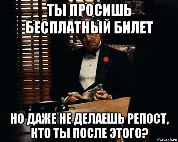 ты просишь бесплатный билет но даже не делаешь репост, кто ты после этого?, Мем Дон Вито Корлеоне