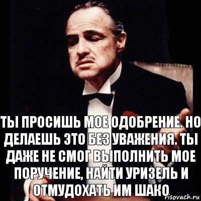 Ты просишь мое одобрение. Но делаешь это без уважения. Ты даже не смог выполнить мое поручение, найти Уризель и отмудохать им Шако, Комикс Дон Вито Корлеоне 1