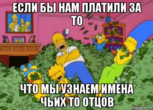 если бы нам платили за то что мы узнаем имена чьих то отцов, Мем  Если бы мне платили за что-то