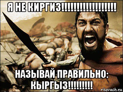 я не киргиз!!!!!!!!!!!!!!!!!! называй правильно: кыргыз!!!!!!!!!, Мем Это Спарта