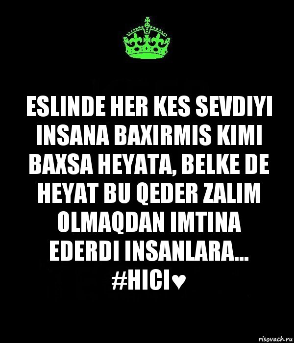 Eslinde her kes sevdiyi insana baxirmis kimi baxsa heyata, Belke de heyat bu qeder zalim olmaqdan imtina ederdi insanlara...
#hici♥, Комикс Keep Calm черный