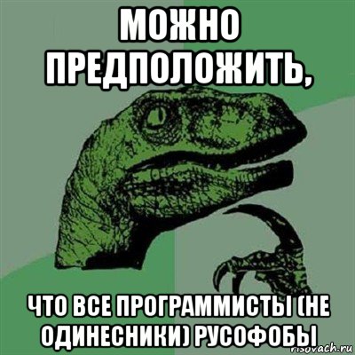 можно предположить, что все программисты (не одинесники) русофобы, Мем Филосораптор