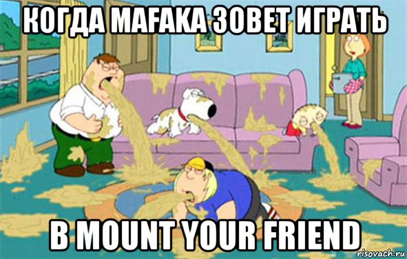 когда mafaka зовет играть в mount your friend, Мем Гриффины блюют