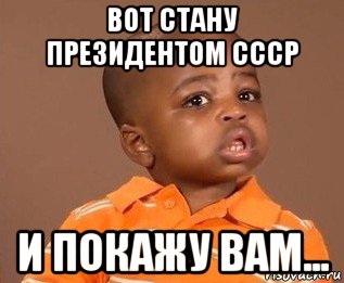 вот стану президентом ссср и покажу вам...