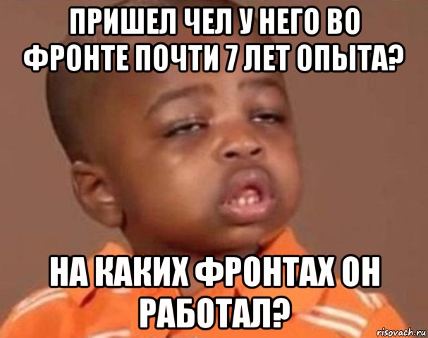 пришел чел у него во фронте почти 7 лет опыта? на каких фронтах он работал?, Мем  Какой пацан (негритенок)