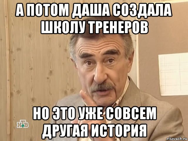 а потом даша создала школу тренеров но это уже совсем другая история, Мем Каневский (Но это уже совсем другая история)