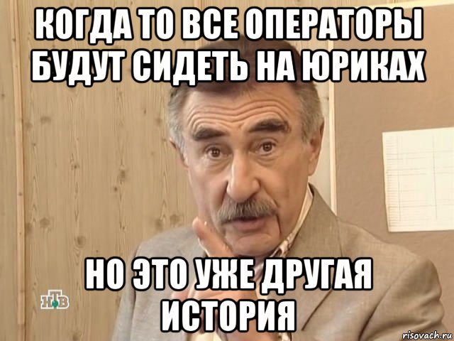 когда то все операторы будут сидеть на юриках но это уже другая история, Мем Каневский (Но это уже совсем другая история)