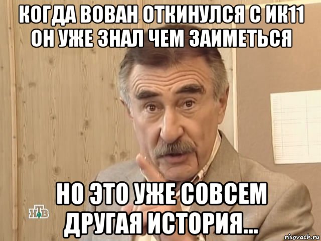 когда вован откинулся с ик11 он уже знал чем заиметься но это уже совсем другая история..., Мем Каневский (Но это уже совсем другая история)