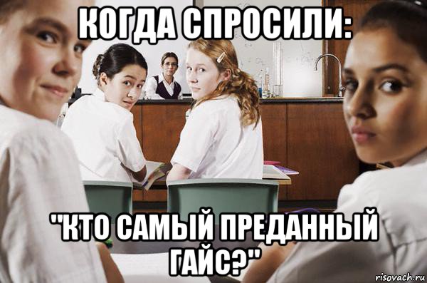 когда спросили: "кто самый преданный гайс?", Мем В классе все смотрят на тебя